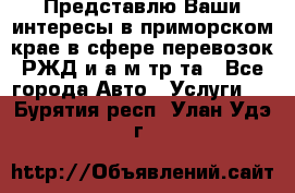 Представлю Ваши интересы в приморском крае в сфере перевозок РЖД и а/м тр-та - Все города Авто » Услуги   . Бурятия респ.,Улан-Удэ г.